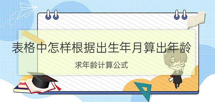 表格中怎样根据出生年月算出年龄 求年龄计算公式？